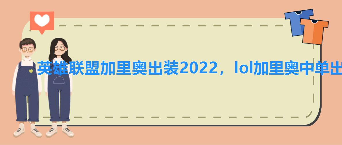 英雄联盟加里奥出装2022,lol加里奥中单出装2022 英雄联盟加里奥出装2022,lol加里奥中单出装2022