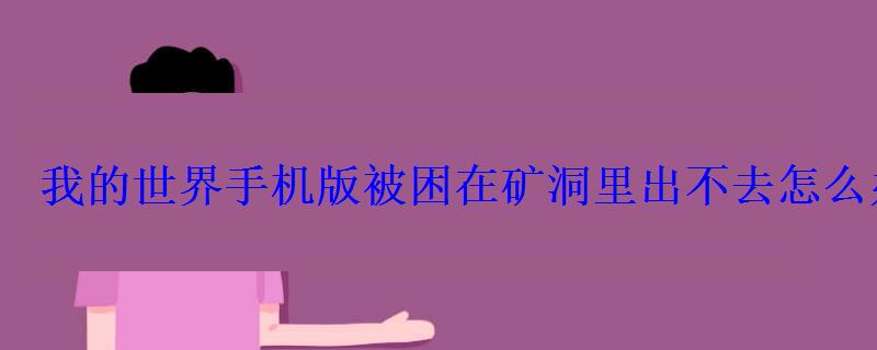 我的世界手机版被困在矿洞里出不去怎么办 我的世界手机版被困在矿洞里出不去怎么办