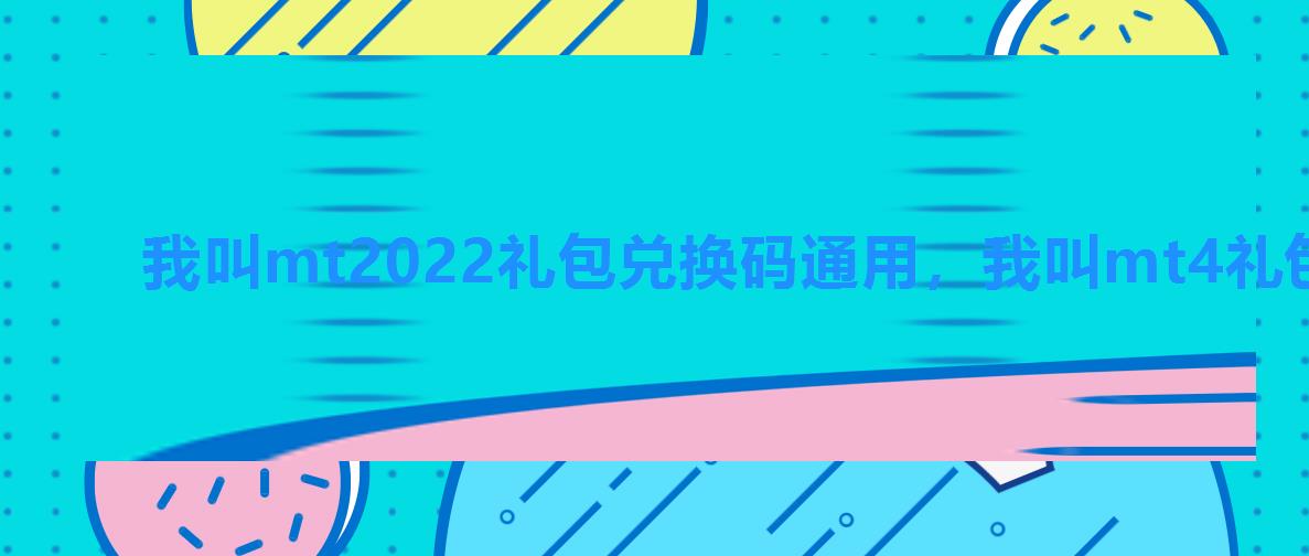 我叫mt2022礼包兑换码通用,我叫mt4礼包兑换码最新2022 我叫mt2022礼包兑换码通用,我叫mt4礼包兑换码最新2022