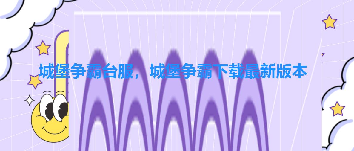 城堡争霸台服,城堡争霸下载最新版本 城堡争霸台服,城堡争霸下载最新版本