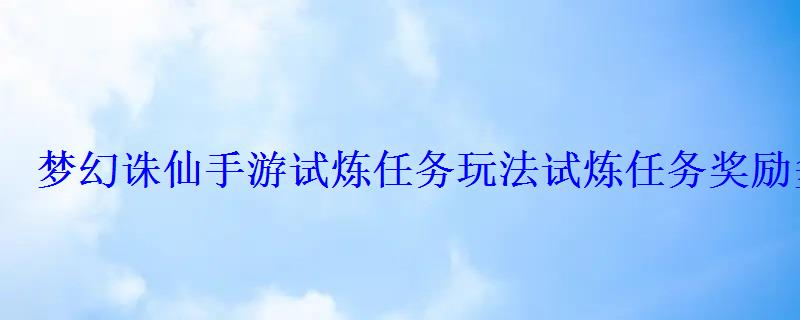 梦幻诛仙手游试炼任务玩法试炼任务奖励多少环才能拿 梦幻诛仙手游试炼任务玩法试炼任务奖励多少环才能拿