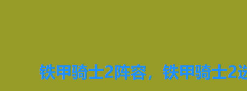 铁甲骑士2阵容，铁甲骑士2选什么角色好