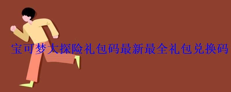 宝可梦大探险礼包码最新最全礼包兑换码 宝可梦大探险礼包码最新最全礼包兑换码