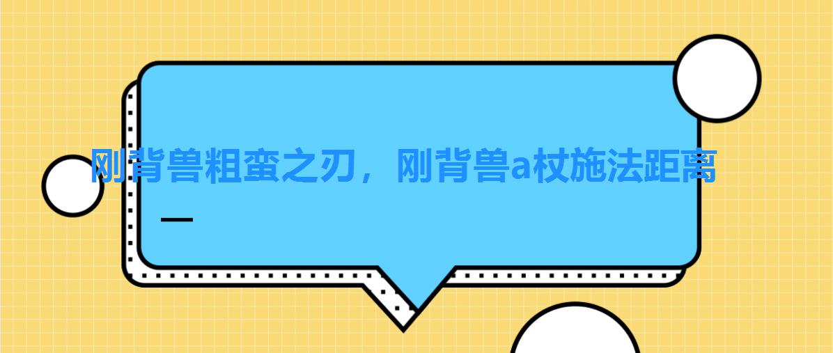 刚背兽粗蛮之刃,刚背兽a杖施法距离 刚背兽粗蛮之刃,刚背兽a杖施法距离