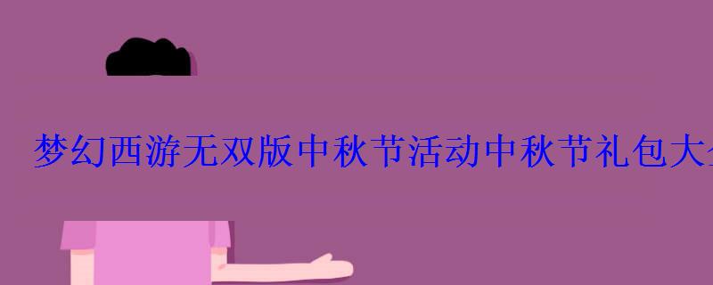 梦幻西游无双版中秋节活动中秋节礼包大全 梦幻西游无双版中秋节活动中秋节礼包大全