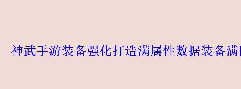 神武手游装备强化打造满属性数据装备满附加属性数据一览 神武手游装备强化打造满属性数据装备满附加属性数据一览