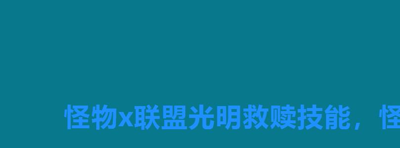 怪物x联盟光明救赎技能,怪物x联盟光明救赎培养 怪物x联盟光明救赎技能,怪物x联盟光明救赎培养