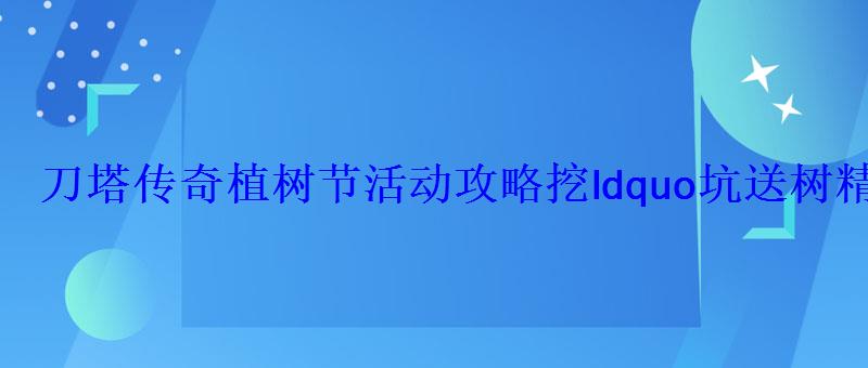 刀塔传奇植树节活动攻略挖ldquo坑送树精卫士 刀塔传奇植树节活动攻略挖ldquo坑送树精卫士