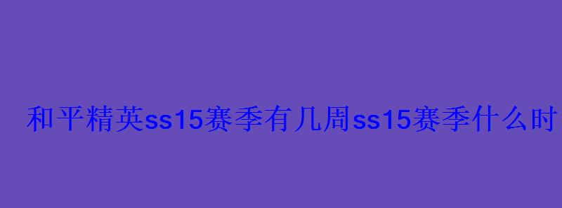 和平精英ss15赛季有几周ss15赛季什么时候结束 和平精英ss15赛季有几周ss15赛季什么时候结束