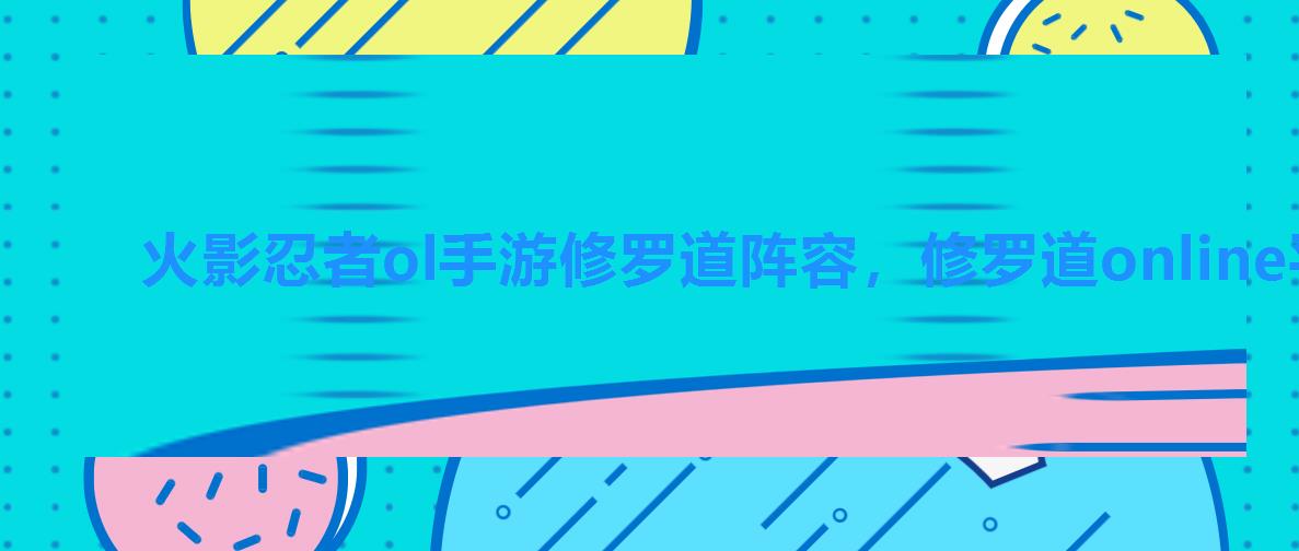 火影忍者ol手游修罗道阵容,修罗道online平民最佳阵容 火影忍者ol手游修罗道阵容,修罗道online平民最佳阵容