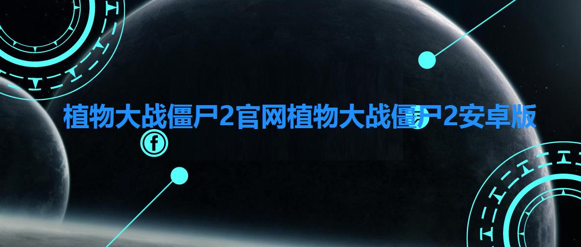 植物大战僵尸2官网植物大战僵尸2安卓版 植物大战僵尸2官网植物大战僵尸2安卓版