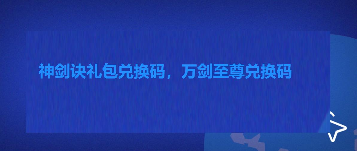 神剑诀礼包兑换码,万剑至尊兑换码 神剑诀礼包兑换码,万剑至尊兑换码