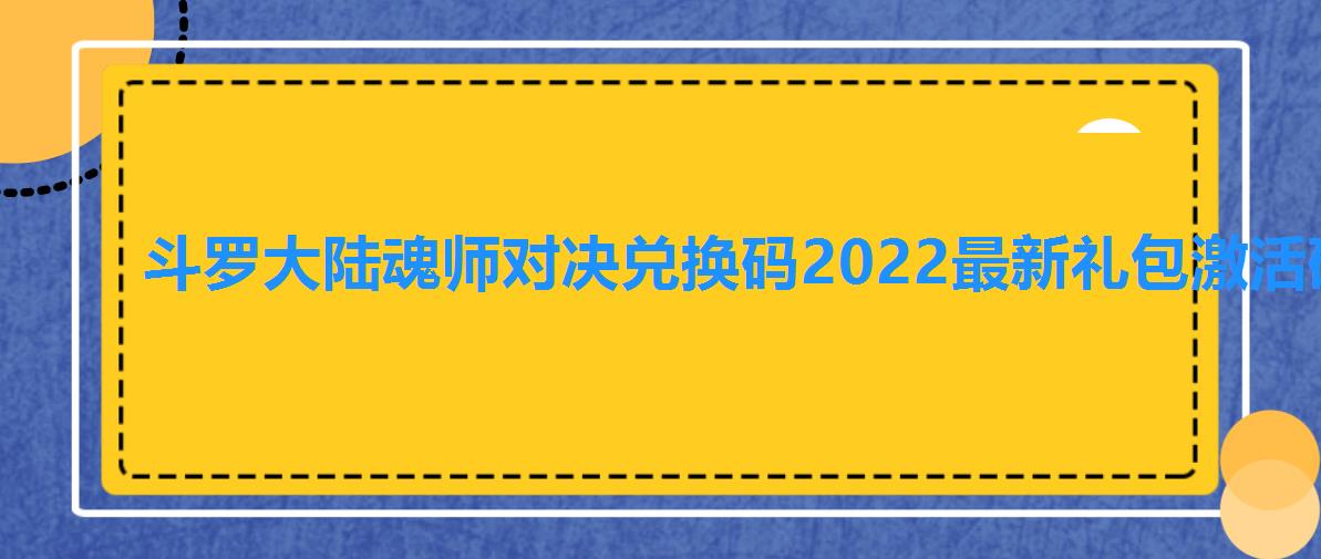 斗罗大陆魂师对决兑换码2022最新礼包激活码大全,斗罗大陆魂师对决兑换码10月最新 斗罗大陆魂师对决兑换码2022最新礼包激活码大全,斗罗大陆魂师对决兑换码10月最新