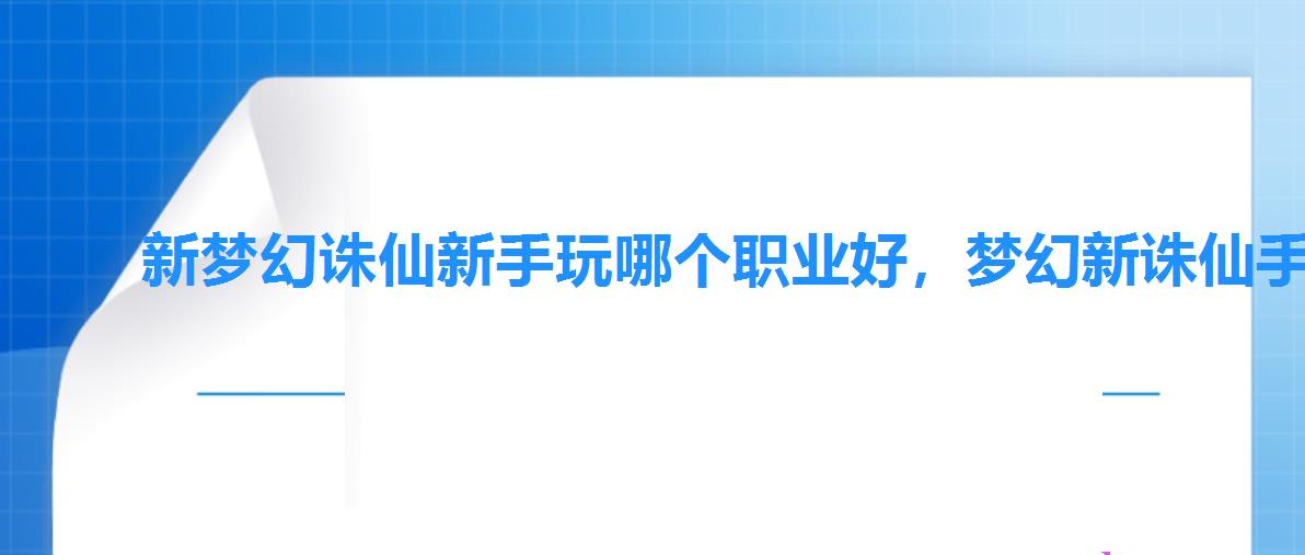 新梦幻诛仙新手玩哪个职业好,梦幻新诛仙手游什么职业好新手职业推荐攻略 新梦幻诛仙新手玩哪个职业好,梦幻新诛仙手游什么职业好新手职业推荐攻略