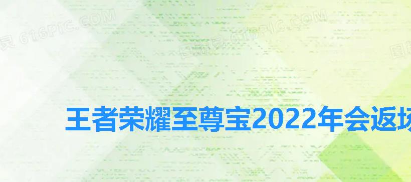 王者荣耀至尊宝2022年会返场吗,王者荣耀至尊宝还会返场吗2022 王者荣耀至尊宝2022年会返场吗,王者荣耀至尊宝还会返场吗2022