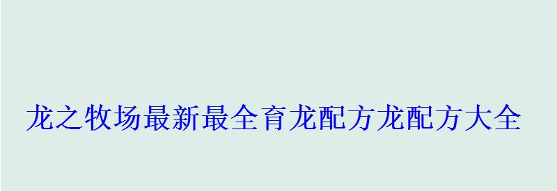 龙之牧场最新最全育龙配方(附龙蛋图)龙配方大全 龙之牧场最新最全育龙配方龙配方大全