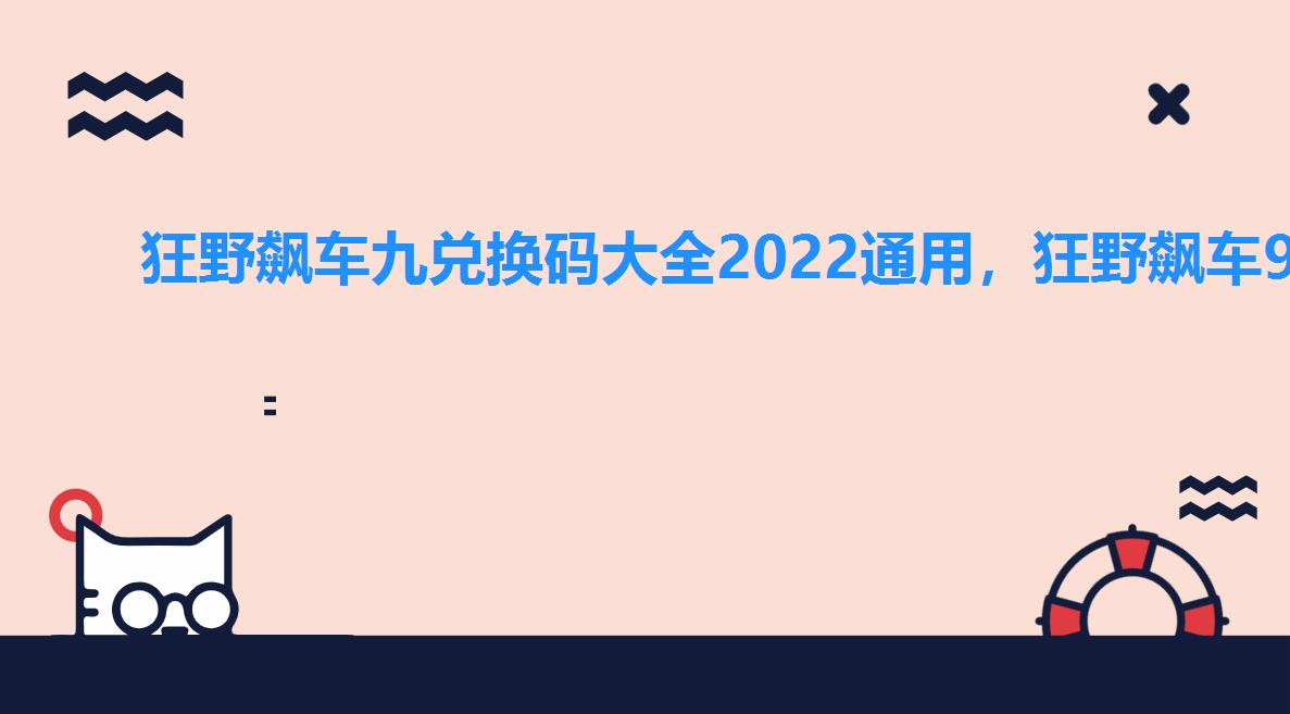 狂野飙车九兑换码大全2022通用，狂野飙车9兑换码领取官方2022