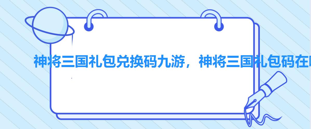 神将三国礼包兑换码九游,神将三国礼包码在哪里兑换 神将三国礼包兑换码九游,神将三国礼包码在哪里兑换