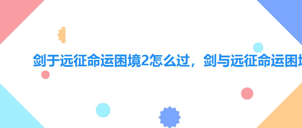 剑于远征命运困境2怎么过,剑与远征命运困境2攻略图 剑于远征命运困境2怎么过,剑与远征命运困境2攻略图