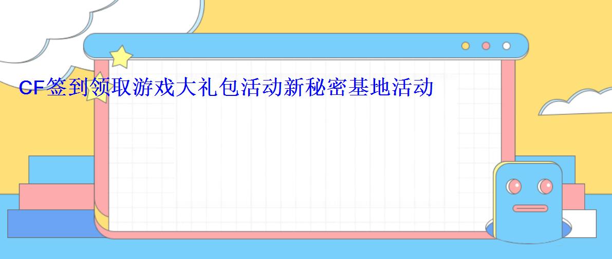 CF签到领取游戏大礼包活动新秘密基地活动 CF签到领取游戏大礼包活动新秘密基地活动
