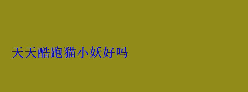 天天酷跑猫小妖好吗 天天酷跑猫小妖好吗