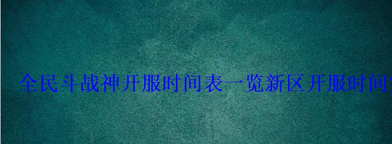 全民斗战神开服时间表一览新区开服时间实时更新表 全民斗战神开服时间表一览新区开服时间实时更新表