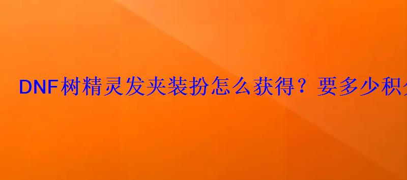 DNF树精灵发夹装扮怎么获得？要多少积分？哈林史诗宝珠属性