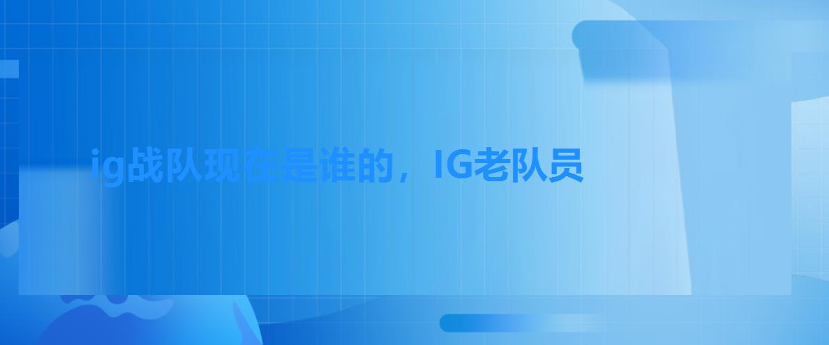ig战队现在是谁的,IG老队员 ig战队现在是谁的,IG老队员