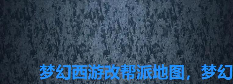 梦幻西游改帮派地图,梦幻西游帮派新玩法 梦幻西游改帮派地图,梦幻西游帮派新玩法