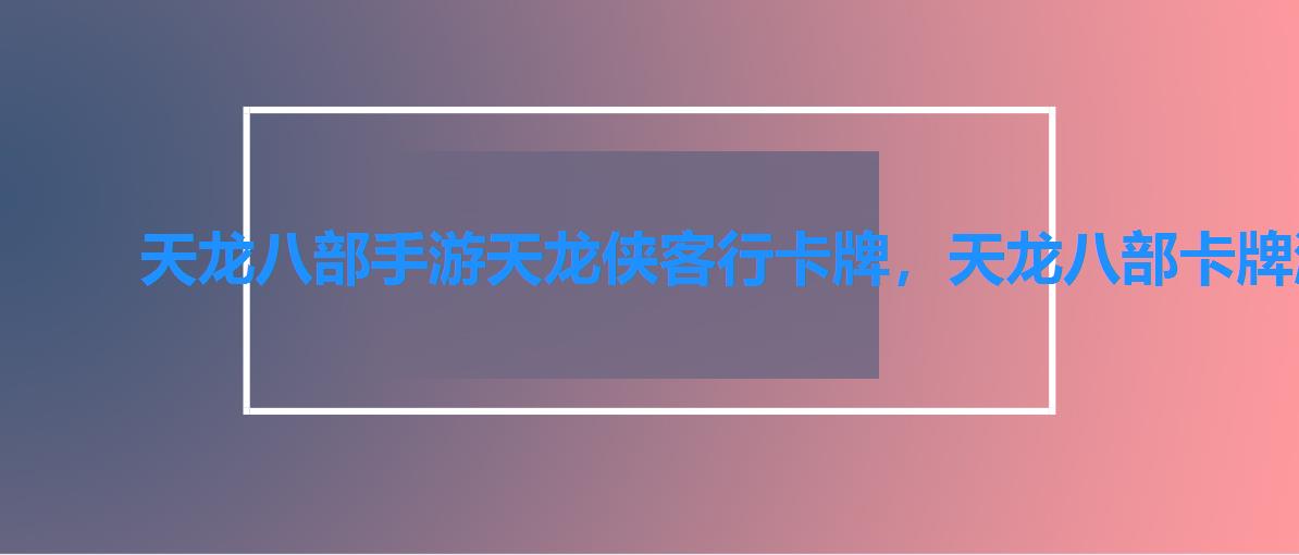天龙八部手游天龙侠客行卡牌,天龙八部卡牌游戏 天龙八部手游天龙侠客行卡牌,天龙八部卡牌游戏