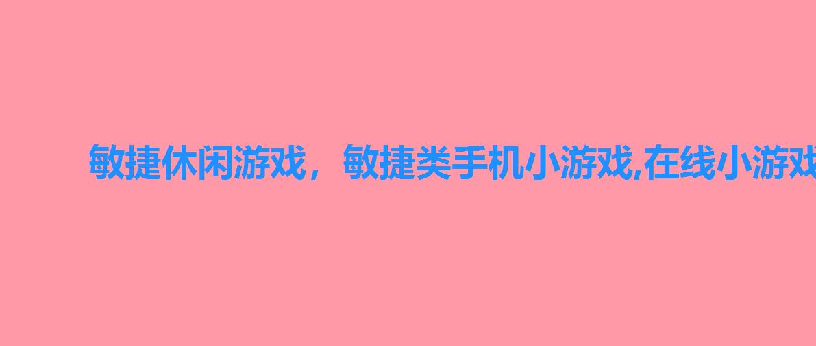 敏捷休闲游戏,敏捷类手机小游戏,在线小游戏大全免费下载 敏捷休闲游戏,敏捷类手机小游戏,在线小游戏大全免费下载