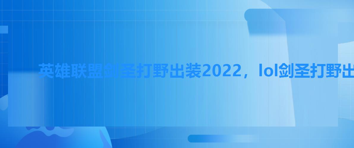 英雄联盟剑圣打野出装2022,lol剑圣打野出装2022 英雄联盟剑圣打野出装2022,lol剑圣打野出装2022