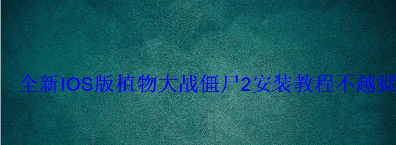 全新IOS版植物大战僵尸2安装教程不越狱安装教程 全新IOS版植物大战僵尸2安装教程不越狱安装教程