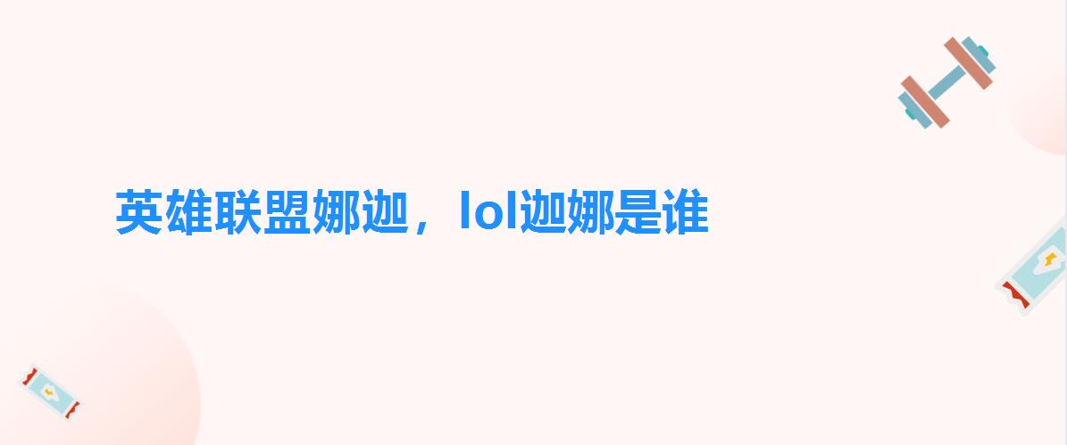 英雄联盟娜迦,lol迦娜是谁 英雄联盟娜迦,lol迦娜是谁