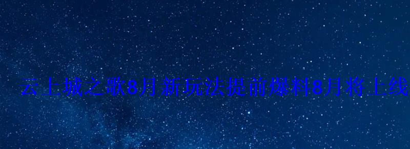 云上城之歌8月新玩法提前爆料8月将上线新玩法汇总