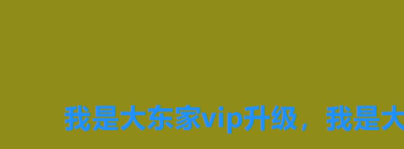 我是大东家vip升级,我是大东家怎么成为VIP 我是大东家vip升级,我是大东家怎么成为VIP