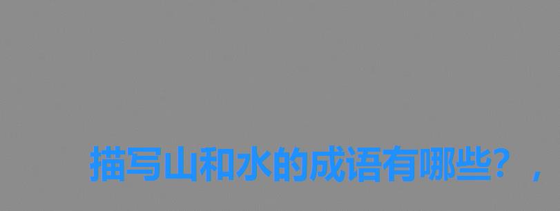 描写山和水的成语有哪些?,山水是什么成语疯狂猜成语 描写山和水的成语有哪些?,山水是什么成语疯狂猜成语