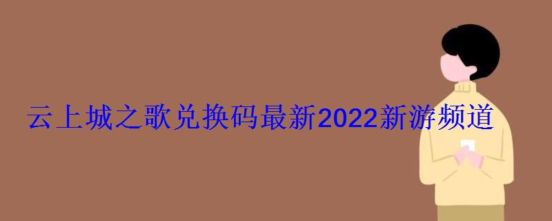 云上城之歌兑换码最新2022(12个兑换码全套)新游频道 云上城之歌兑换码最新2022新游频道