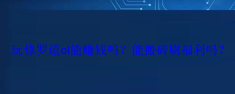 玩修罗道ol能赚钱吗?能搬砖刷吗? 玩修罗道ol能赚钱吗?能搬砖刷吗?