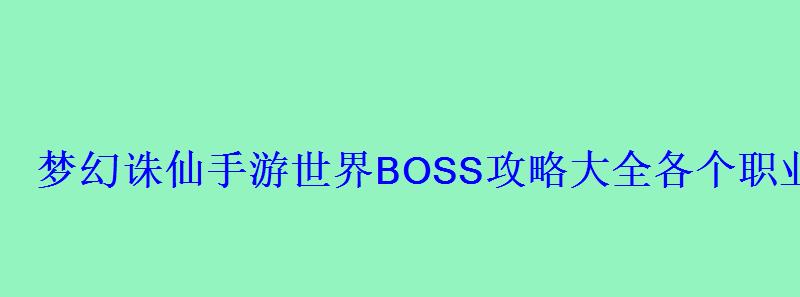 梦幻诛仙手游世界BOSS攻略大全各个职业打法阵容推荐 梦幻诛仙手游世界BOSS攻略大全各个职业打法阵容推荐