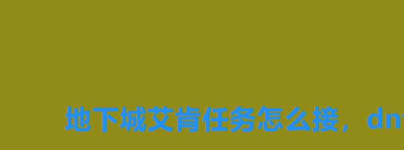 地下城艾肯任务怎么接,dnf艾肯地图怎么才能开 地下城艾肯任务怎么接,dnf艾肯地图怎么才能开