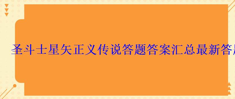 圣斗士星矢正义传说答题答案汇总最新答题答案分享 圣斗士星矢正义传说答题答案汇总最新答题答案分享