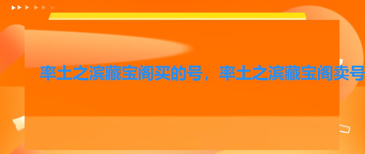 率土之滨藏宝阁买的号,率土之滨藏宝阁卖号 率土之滨藏宝阁买的号,率土之滨藏宝阁卖号
