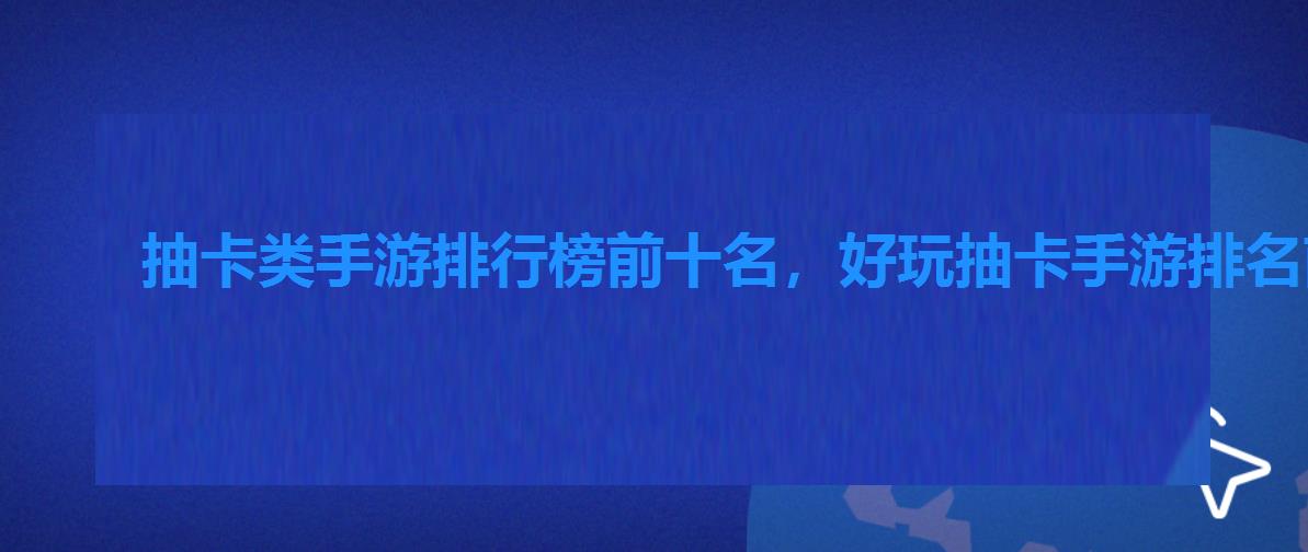 抽卡类手游排行榜前十名,好玩抽卡手游排名前十名 抽卡类手游排行榜前十名,好玩抽卡手游排名前十名