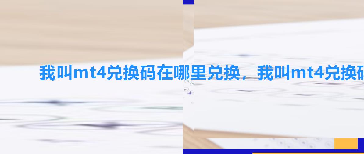 我叫mt4兑换码在哪里兑换,我叫mt4兑换码大全 我叫mt4兑换码在哪里兑换,我叫mt4兑换码大全