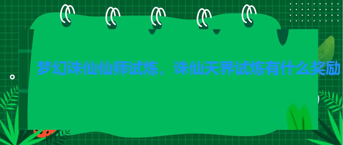 梦幻诛仙仙师试炼,诛仙天界试炼有什么奖励 梦幻诛仙仙师试炼,诛仙天界试炼有什么奖励