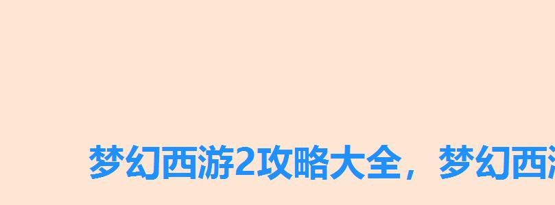 梦幻西游2攻略大全，梦幻西游2口袋版官网