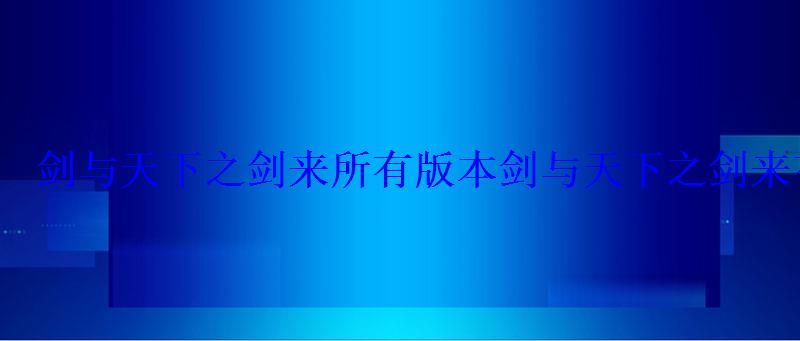 剑与天下之剑来所有版本剑与天下之剑来有几个版本 剑与天下之剑来所有版本剑与天下之剑来有几个版本