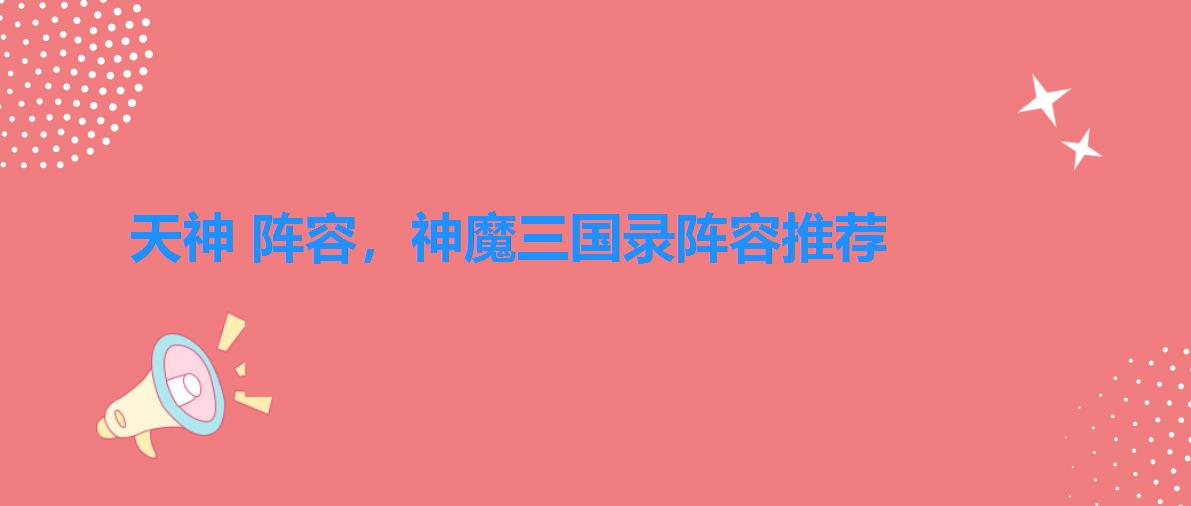 天神 阵容，神魔三国录阵容推荐