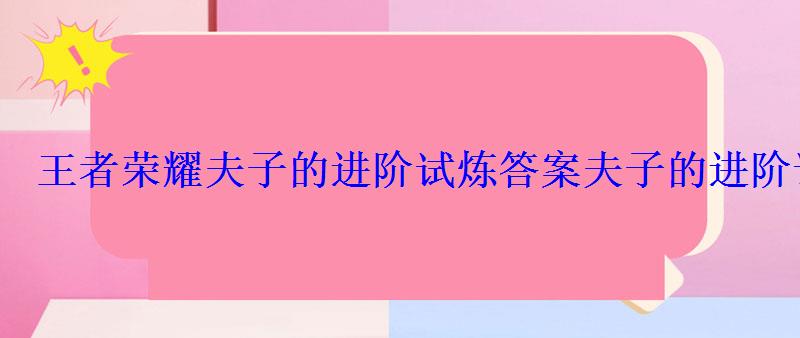 王者荣耀夫子的进阶试炼答案夫子的进阶试炼题库答案 王者荣耀夫子的进阶试炼答案夫子的进阶试炼题库答案